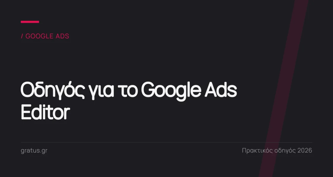 Google Ads Editor: πρακτικός οδηγός για στήσιμο και βελτιστοποίηση καμπανιών